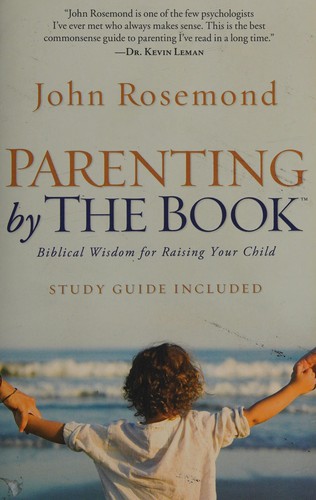Parenting by the Book: Biblical Wisdom for Raising Your Child