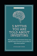 5 Myths You Are Told About Investing: What Good Value Investors Know Can Significantly Increase Your Profits in the Stock Market