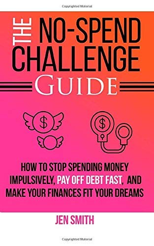 The No-Spend Challenge Guide: How to Stop Spending Money Impulsively, Pay Off Debt Fast, and Make Your Finances Fit Your Dreams