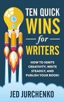Ten Quick Wins for Writers: How to Ignite Creativity, Write Steadily, and Publish Your Book!
