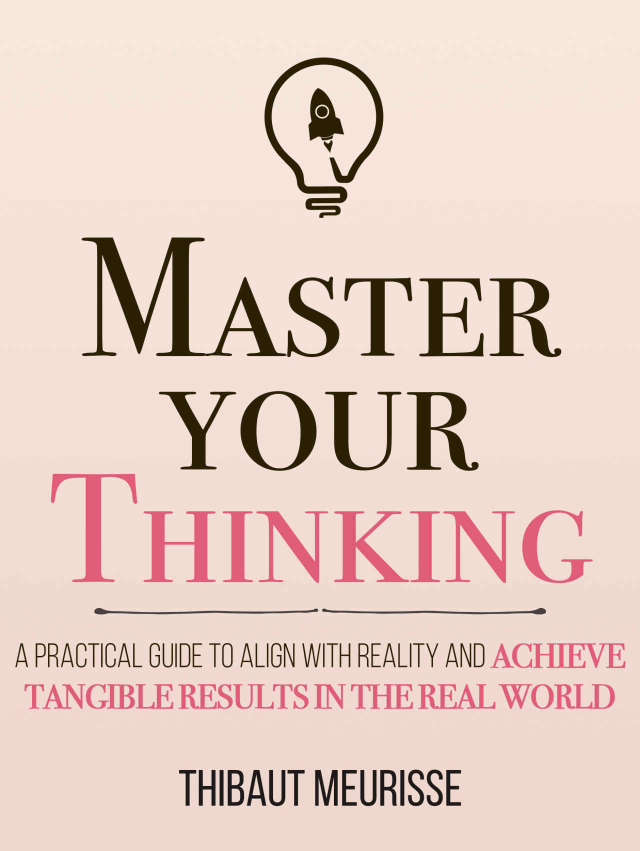 Master Your Thinking: A Practical Guide to Align Yourself with Reality and Achieve Tangible Results in the Real World (Mastery Series Book 5)
