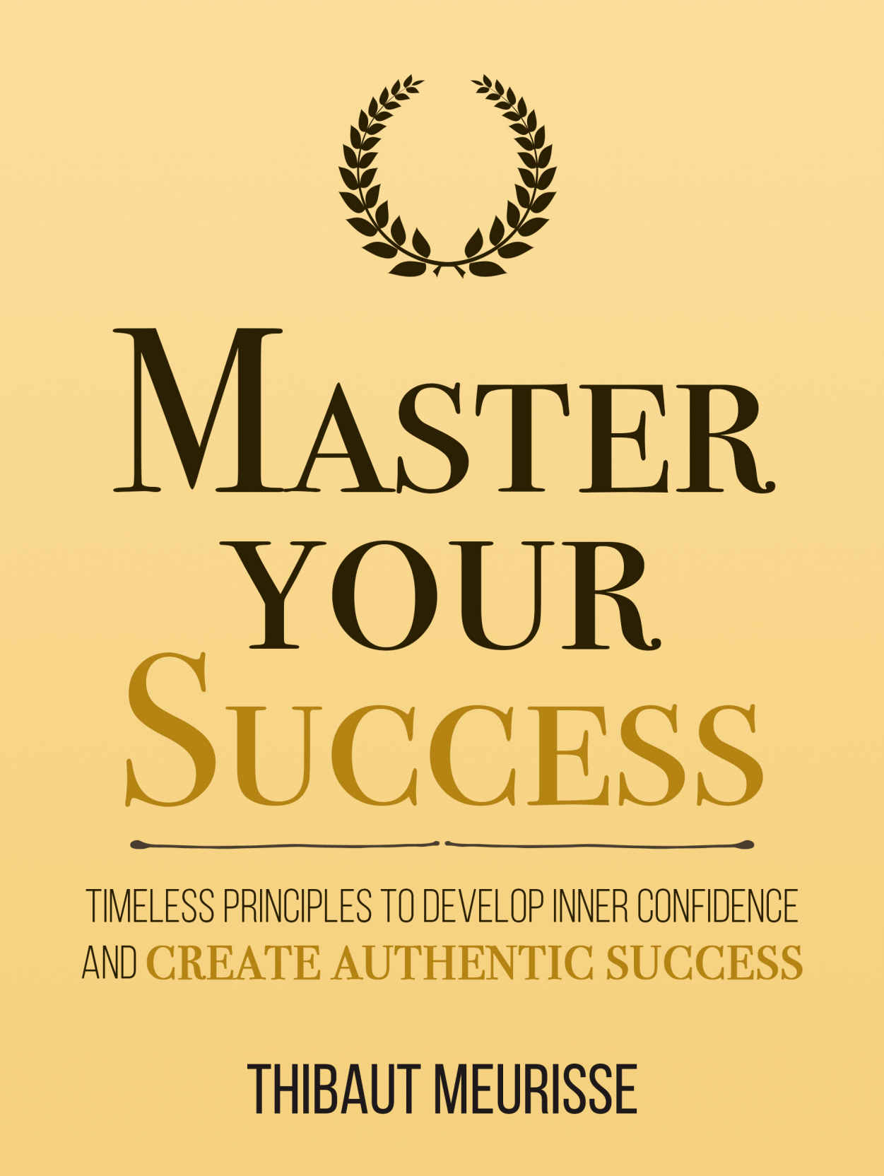 Master Your Success: Timeless Principles to Develop Inner Confidence and Create Authentic Success (Mastery Series Book 6)
