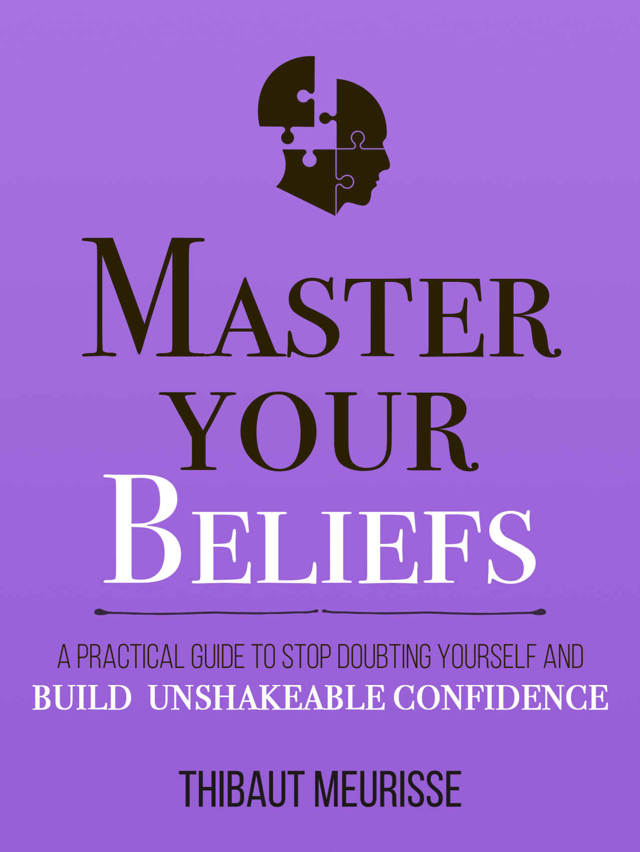 Master Your Beliefs : A Practical Guide to Stop Doubting Yourself and Build Unshakeable Confidence (Mastery Series Book 7)