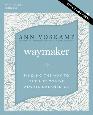 WayMaker Study Guide Plus Streaming Video: Finding the Way to the Life You’ve Always Dreamed Of