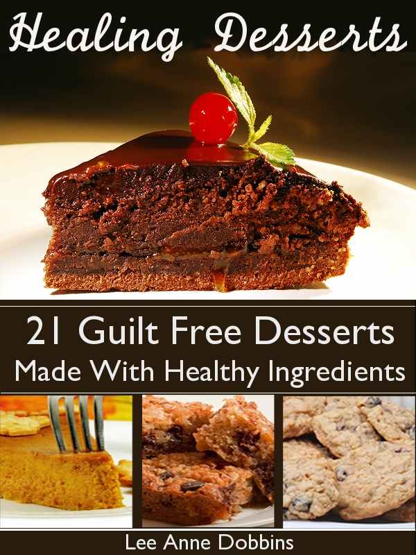 Healing Desserts : Guilt Free Desserts Made Healthier With Healing Foods, Herbs and Spices