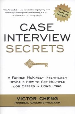 Case Interview Secrets: A Former McKinsey Interviewer Reveals How to Get Multiple Job Offers in Consulting